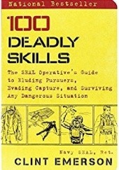 Okładka książki 100 Deadly Skills: The SEAL Operative’s Guide to Eluding Pursuers, Evading Capture, and Surviving Any Dangerous Situation Clint Emerson