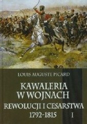 Okładka książki Kawaleria w wojnach Rewolucji i Cesarstwa 1792-1815. Tom 1 Luis Auguste Picard