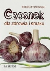 Okładka książki Czosnek dla zdrowia i smaku Elżbieta Frankowska