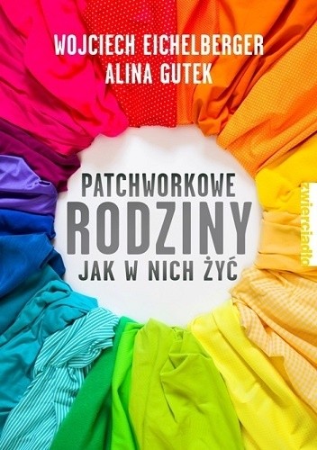 Okładka książki Patchworkowe rodziny. Jak w nich żyć Wojciech Eichelberger, Alina Gutek