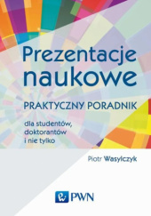 Okładka książki Prezentacje naukowe. Praktyczny poradnik dla studentów, doktorantów i nie tylko Piotr Wasylczyk