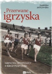 Okładka książki Przerwane igrzyska. Niezwykli sportowcy II Rzeczypospolitej Gabriela Jatkowska