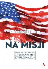 Okładka książki Na misji. Życie na linii frontu amerykańskiej dyplomacji Christopher R. Hill