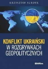 Okładka książki Konflikt ukraiński w rozgrywkach geopolitycznych Krzysztof Surdyk