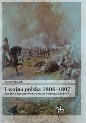 Okładka książki I wojna polska 1806-1807. Tom II. Od leży zimowych w Prusach Wschodnich do Tylży