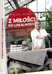 Okładka książki Z miłości do lokalności : tradycyjne dania w nowej odsłonie Tomasz Jakubiak