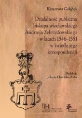 Okładka książki Działalność publiczna biskupa włocławskiego Andrzeja Zebrzydowskiego w latach 1546-1551 w świetle jego korespondencji Katarzyna Gołąbek