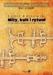 Okładka książki Mity, kult i rytuał. O duchowości nadbałtyckich Słowian Kamil Kajkowski