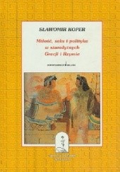 Okładka książki Miłość, seks i polityka w starożytnych Grecji i Rzymie Sławomir Koper