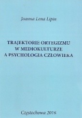 Okładka książki Trajektorie ortegizmu w mediokulturze a psychologia człowieka Joanna Lena Lipin