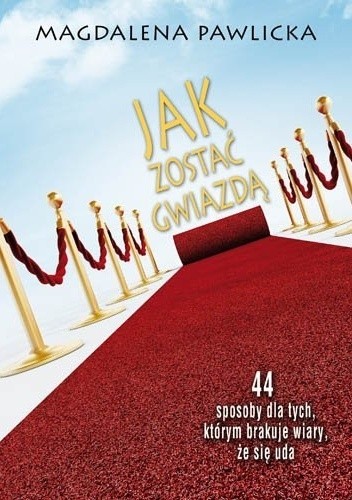 Okładka książki Jak zostać gwiazdą. 44 sposoby dla tych, którym brakuje wiary, że się uda Magdalena Pawlicka