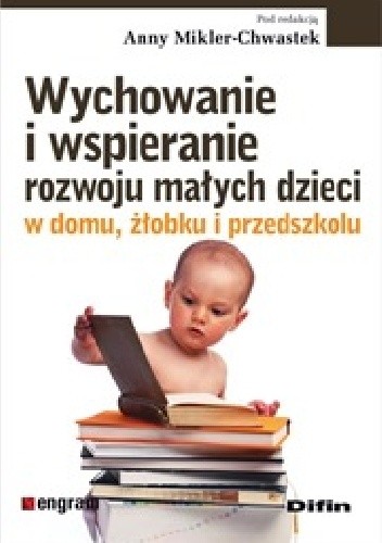 Okładka książki Wychowanie i wspieranie rozwoju małych dzieci w domu, żłobku i przedszkolu Anna Mikler-Chwastek