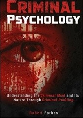 Okładka książki Criminal Psychology: Understanding the Criminal Mind and Its Nature Through Criminal Profiling Robert Forbes