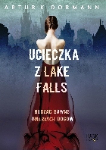 Okładka książki Ucieczka z Lake Falls. Budząc dawno umarłych bogów. Artur K. Dormann