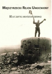 Okładka książki Międzyrzecki Rejon Umocniony 80 Lat Zabytku Architektury Obronnej Grzegorz Urbanek