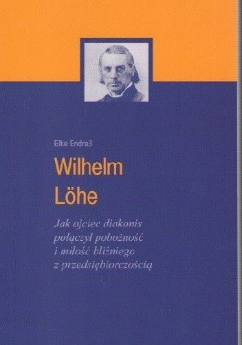 Wilhelm Löhe Jak ojeciec diakonis połączył pobożność i miłość bliźniego z przedsiębiorczością