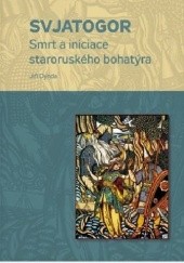 Okładka książki Svjatogor: Smrt a iniciace staroruského bohatýra Jiří Dynda