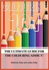 Okładka książki Colouring 101. The ultimate guide for the colouring addict! Abbirose Adey, Ladey Adey