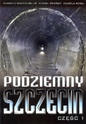 Okładka książki Podziemny Szczecin. Część 1 Andrzej Kraśnicki Jr, Michał Rembas, Izabela Rosa-Grygorowicz
