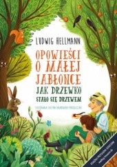 Okładka książki Opowieści o małej jabłonce : jak drzewko stało się drzewem Ludwig Hellmann