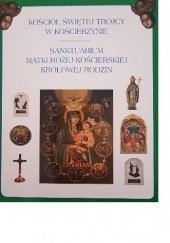 Okładka książki Kościół Świętej Trójcy w Kościerzynie Sanktuarium Matki Bożej Kościerskiej Królowej Rodzin