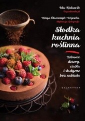 Okładka książki Słodka kuchnia roślinna. Zdrowe desery, ciasta i słodycze bez nabiału Kinga Błaszczyk-Wójcicka, Ida Kulawik