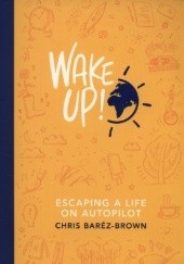 Okładka książki Wake Up! Escaping a Life on Autopilot Chris Barez-Brown