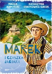 Okładka książki Marek i Czaszka Jaguara Marek Kamiński, Katarzyna Stachowicz-Gacek