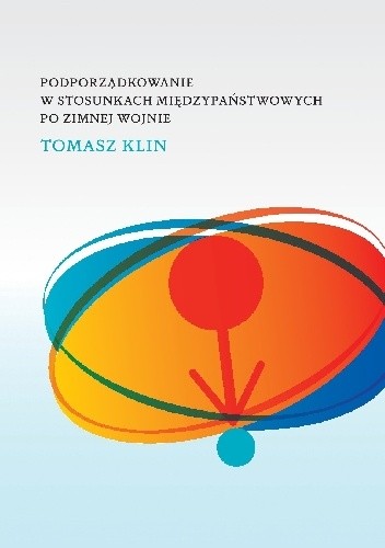 Okładka książki Podporządkowanie w stosunkach międzypaństwowych po zimnej wojnie Tomasz Klin