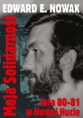 Okładka książki Moja Solidarność. Lata 1980-1981 w Nowej Hucie Edward E. Nowak