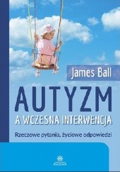 Okładka książki Autyzm a wczesna interwencja : rzeczowe pytania, życiowe odpowiedzi James Ball
