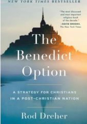 Okładka książki The Benedict Option; a Strategy for Christians in a Post-Christian Nation Rod Dreher