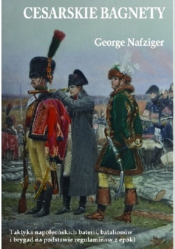 Cesarskie bagnety. Taktyka napoleońskich baterii, batalionów i brygad na podstawie regulaminów z epoki.
