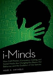 i-Minds: How Cell Phones, Computers, Gaming, and Social Media Are Changing Our Brains, Our Behavior, and the Evolution of Our Species