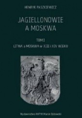 Okładka książki Jagiellonowie a Moskwa tom I Litwa a Moskwa w XIII i XIV wieku Henryk Paszkiewicz