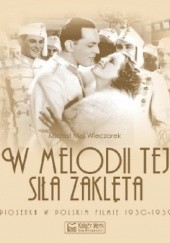 Okładka książki W melodii tej siła zaklęta. Piosenka w polskim filmie 1930-1939 Michał Maj Wieczorek