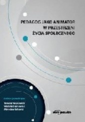 Okładka książki Pedagog jako animator w przestrzeni życia społecznego Wioleta Danielewicz, Mirosław Sobecki, Tomasz Sosnowski