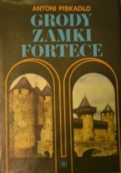 Okładka książki Grody, zamki, fortece (budownictwo i architektura obronna do schyłku średniowiecza) Antoni Piskadło