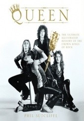 Okładka książki Queen: The Ultimate Illustrated History of the Crown Kings of Rock Phil Sutcliffe