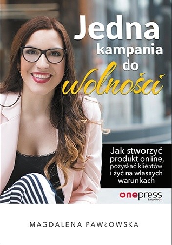 Okładka książki Jedna kampania do wolności. Jak stworzyć produkt online, pozyskać klientów i żyć na własnych warunkach Magdalena Pawłowska