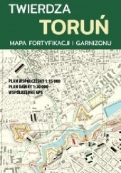 Okładka książki Twierdza Toruń. Mapa fortyfikacji i garnizonu praca zbiorowa