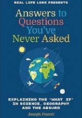 Okładka książki Answers to Questions You’ve Never Asked: Explaining the What If in Science, Geography and the Absurd Joseph Pisenti