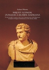 Okładka książki Między Rzymem, Dunajem a murem Hadriana. Prawo rzymskie i Europa w De Usu et Authoritate Iuris civilis Romanorum in Dominiis Principum Christianorum