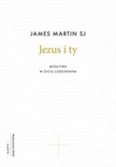 Okładka książki Jezus i ty. Modlitwa w życiu codziennym James Martin SJ