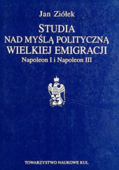 Okładka książki Studia nad myślą polityczną Wielkiej Emigracji. Napoleon I i Napoleon III Jan Ziółek