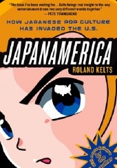 Okładka książki Japanamerica: how Japanese pop culture has invaded the U.S. Roland Kelts