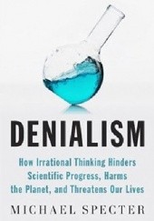Okładka książki Denialism. How Irrational Thinking Hinders Scientific Progress, Harms the Planet, and Threatens Our Lives Michael Specter