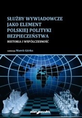 Okładka książki Służby wywiadowcze jako element polskiej polityki bezpieczeństwa. Historia i współczesność Marek Górka