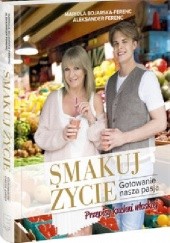 Okładka książki SMAKUJ ŻYCIE Gotowanie nasza pasja Mariola Bojarska-Ferenc