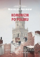 Okładka książki Komunizm po polsku. Historia komunizacji Polski widziana z Kremla Nikołaj Iwanow